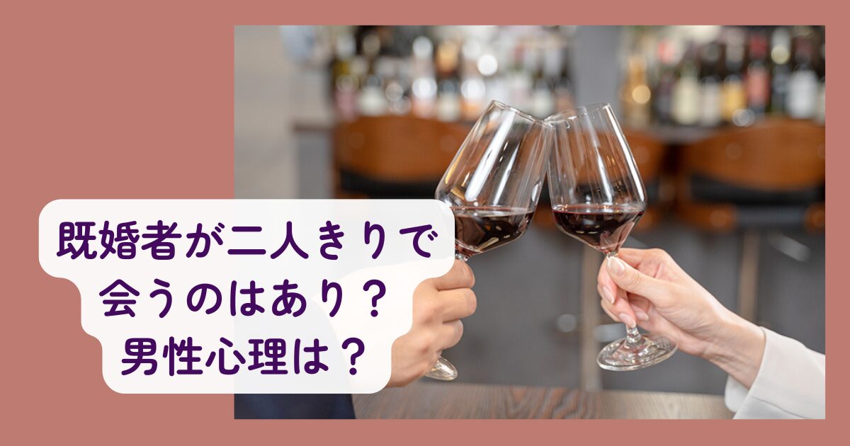 既婚者が二人きりで会う時の男性心理