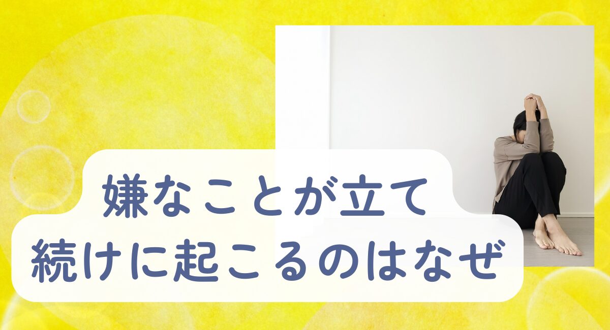 嫌なことが立て続けにおこる