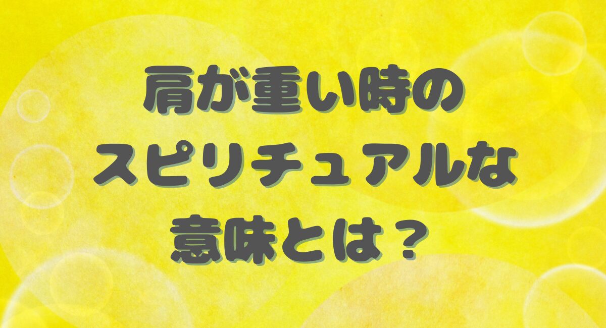 肩が重いことのスピリチュアルな意味