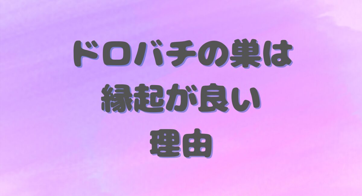 ドロバチの巣は縁起が良い